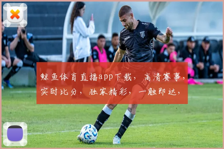 鲸鱼体育直播app下载，高清赛事，实时比分，独家精彩，一触即达，畅享观赛乐趣，快来体验