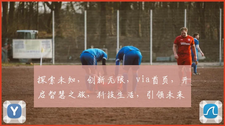 探索未知，创新无限，via首页，开启智慧之旅，科技生活，引领未来三步走