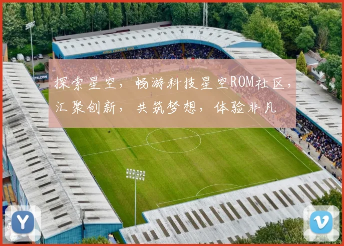 探索星空，畅游科技星空ROM社区，汇聚创新，共筑梦想，体验非凡