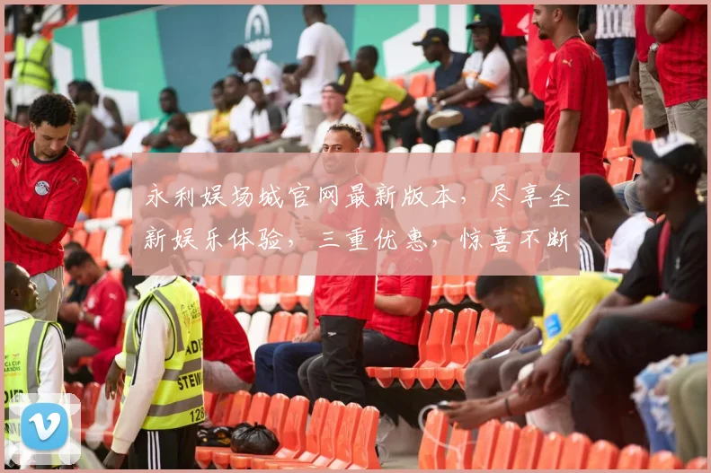 永利娱场城官网最新版本，尽享全新娱乐体验，三重优惠，惊喜不断，不容错过