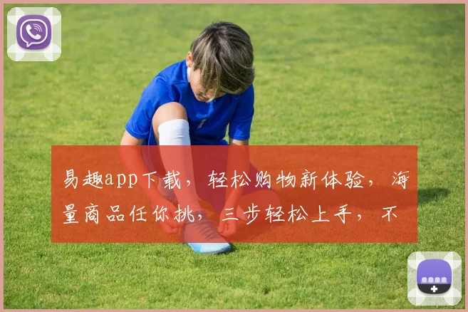 易趣app下载，轻松购物新体验，海量商品任你挑，三步轻松上手，不容错过