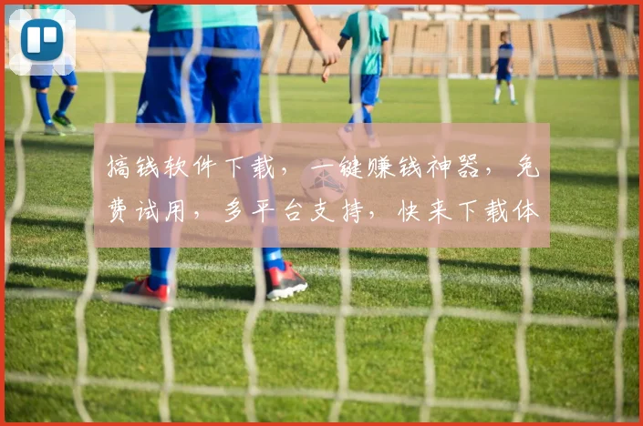 搞钱软件下载，一键赚钱神器，免费试用，多平台支持，快来下载体验