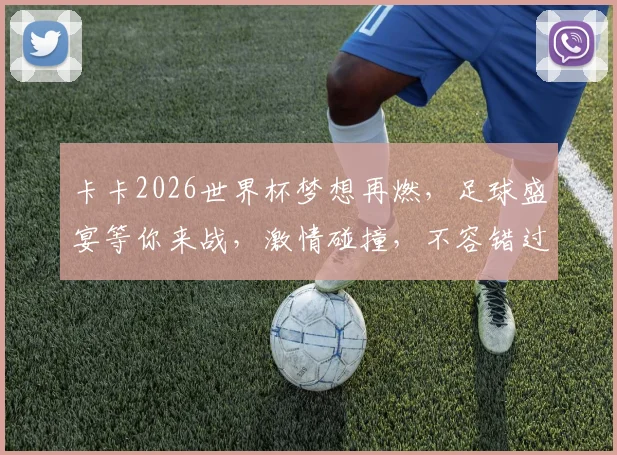 卡卡2026世界杯梦想再燃，足球盛宴等你来战，激情碰撞，不容错过
