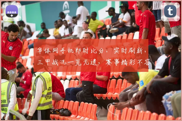 华体网手机即时比分，实时刷新，三甲战况一览无遗，赛事精彩不容错过，足球篮球一网打尽，尽在掌中