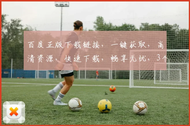 百度正版下载链接，一键获取，高清资源，快速下载，畅享无忧，3个推荐，必看