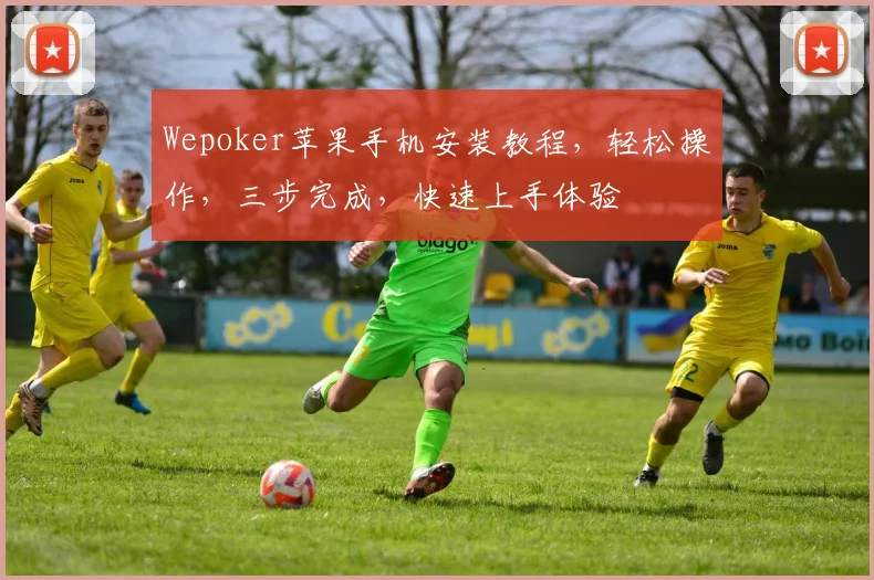 Wepoker苹果手机安装教程，轻松操作，三步完成，快速上手体验