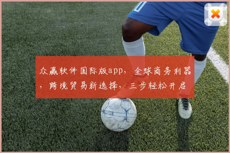 众赢软件国际版app，全球商务利器，跨境贸易新选择，三步轻松开启
