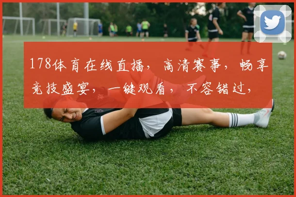 178体育在线直播，高清赛事，畅享竞技盛宴，一键观看，不容错过，体验刺激赛事，精彩瞬间尽收眼底