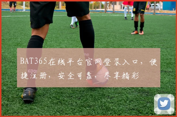 BAT365在线平台官网登录入口，便捷注册，安全可靠，尽享精彩
